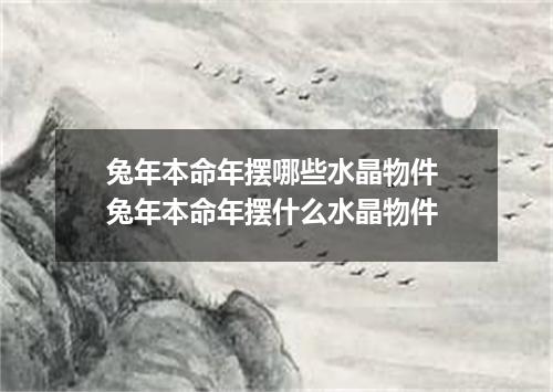 兔年本命年摆哪些水晶物件 兔年本命年摆什么水晶物件