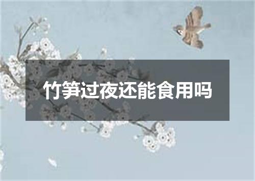 竹笋过夜还能食用吗