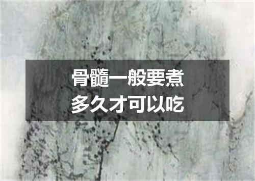 骨髓一般要煮多久才可以吃