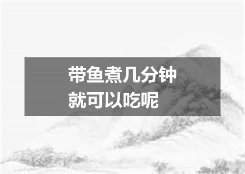 带鱼煮几分钟就可以吃呢
