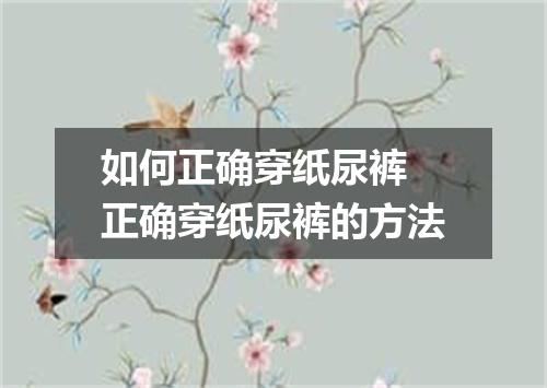 如何正确穿纸尿裤 正确穿纸尿裤的方法