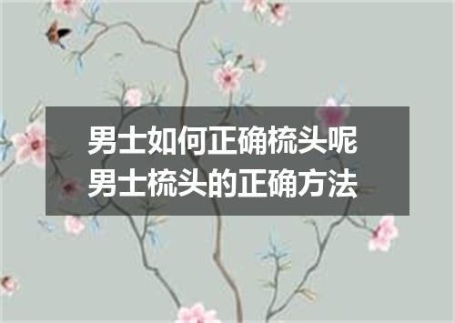 男士如何正确梳头呢 男士梳头的正确方法