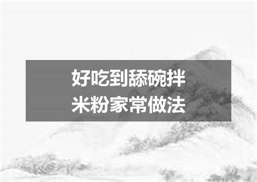 好吃到舔碗拌米粉家常做法