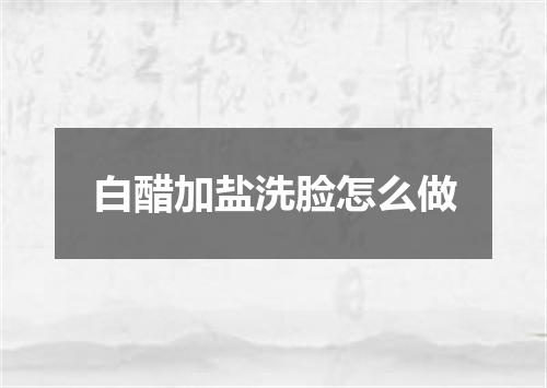 白醋加盐洗脸怎么做
