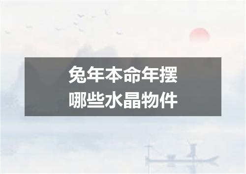 兔年本命年摆哪些水晶物件