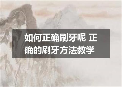 如何正确刷牙呢 正确的刷牙方法教学