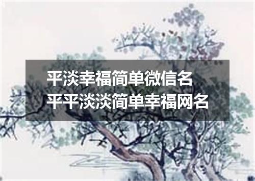 平淡幸福简单微信名 平平淡淡简单幸福网名
