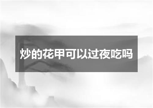 炒的花甲可以过夜吃吗