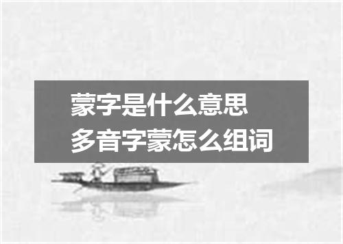 蒙字是什么意思 多音字蒙怎么组词