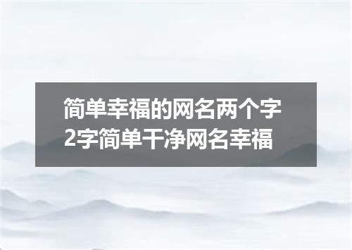 简单幸福的网名两个字 2字简单干净网名幸福