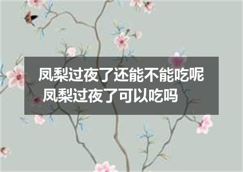 凤梨过夜了还能不能吃呢 凤梨过夜了可以吃吗