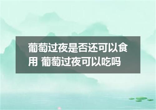 葡萄过夜是否还可以食用 葡萄过夜可以吃吗