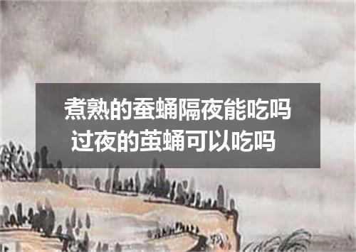 煮熟的蚕蛹隔夜能吃吗 过夜的茧蛹可以吃吗