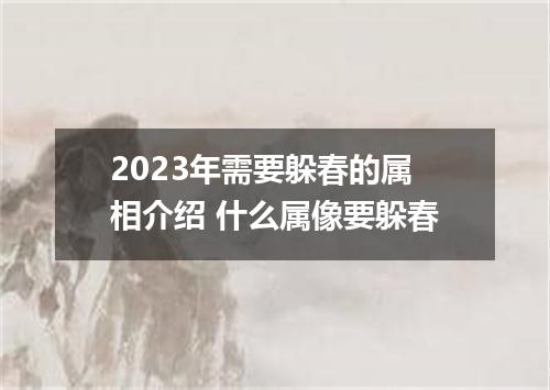 2023年需要躲春的属相介绍 什么属像要躲春