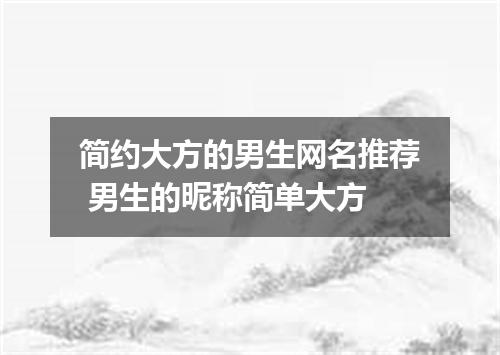 简约大方的男生网名推荐 男生的昵称简单大方