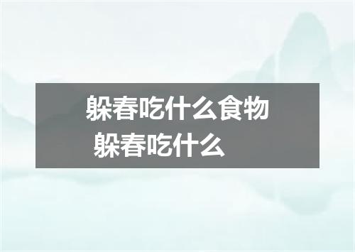 躲春吃什么食物 躲春吃什么