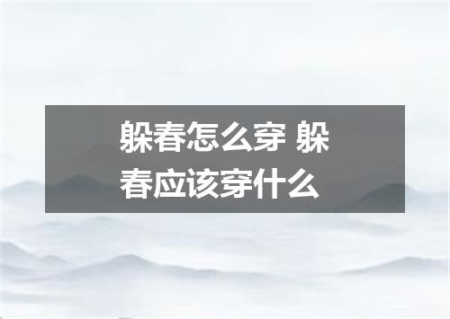 躲春怎么穿 躲春应该穿什么