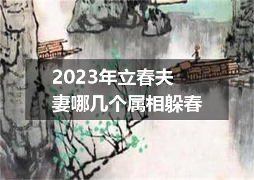 2023年立春夫妻哪几个属相躲春