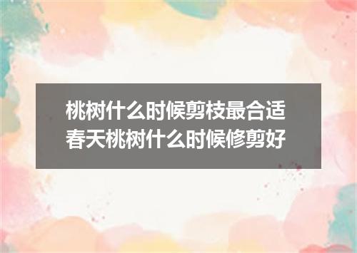 桃树什么时候剪枝最合适 春天桃树什么时候修剪好