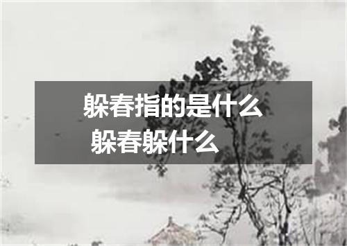 躲春指的是什么 躲春躲什么