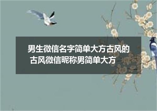 男生微信名字简单大方古风的 古风微信昵称男简单大方