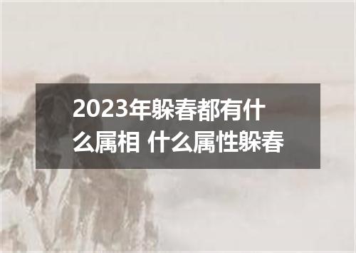 2023年躲春都有什么属相 什么属性躲春