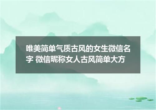 唯美简单气质古风的女生微信名字 微信昵称女人古风简单大方