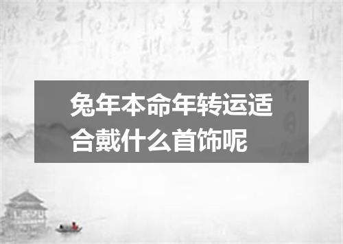 兔年本命年转运适合戴什么首饰呢