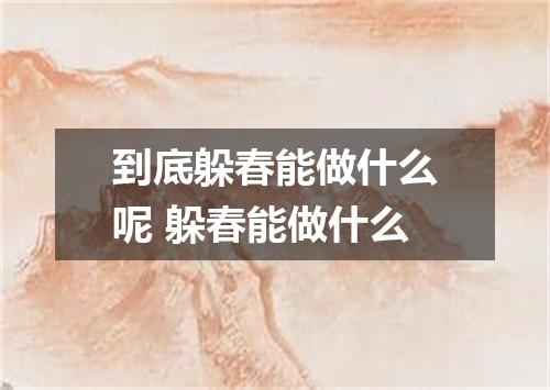 到底躲春能做什么呢 躲春能做什么