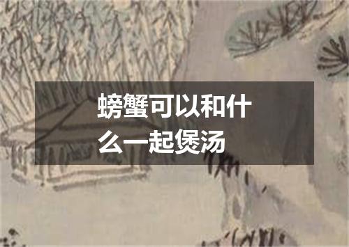 螃蟹可以和什么一起煲汤