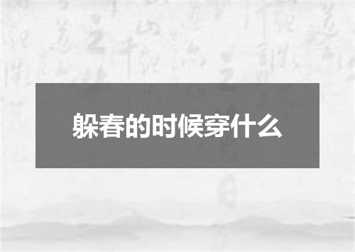 躲春的时候穿什么