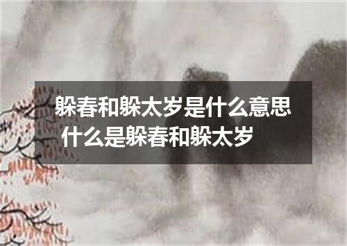 躲春和躲太岁是什么意思 什么是躲春和躲太岁