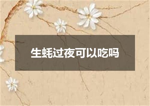 生蚝过夜可以吃吗