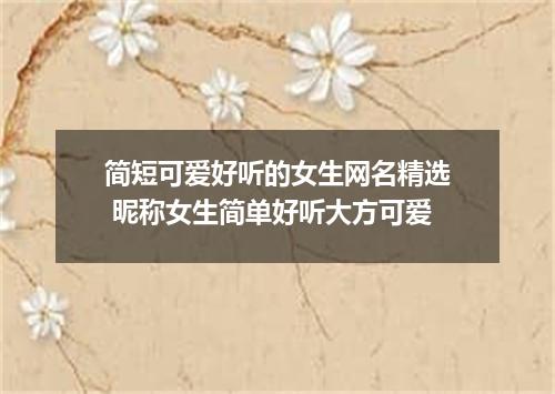 简短可爱好听的女生网名精选 昵称女生简单好听大方可爱