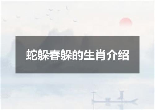 蛇躲春躲的生肖介绍