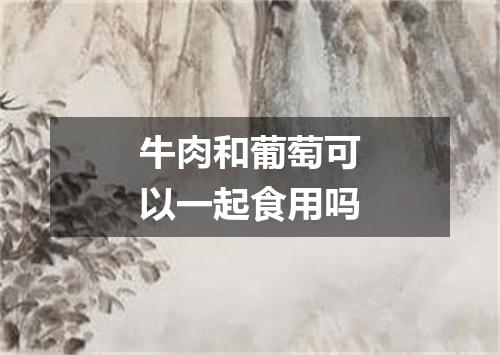 牛肉和葡萄可以一起食用吗