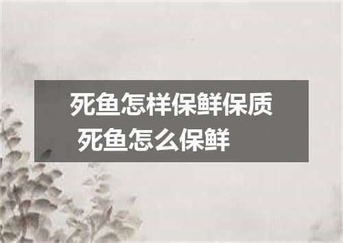 死鱼怎样保鲜保质 死鱼怎么保鲜