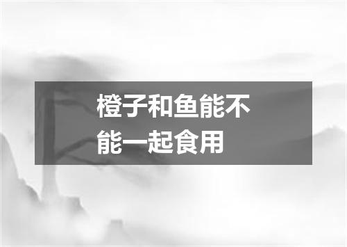 橙子和鱼能不能一起食用