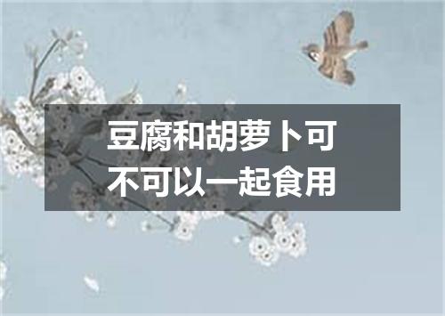 豆腐和胡萝卜可不可以一起食用