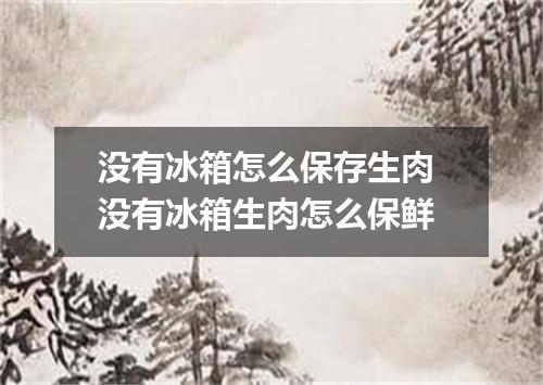 没有冰箱怎么保存生肉 没有冰箱生肉怎么保鲜