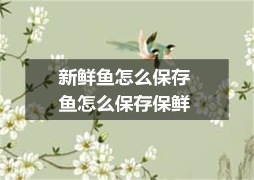 新鲜鱼怎么保存 鱼怎么保存保鲜