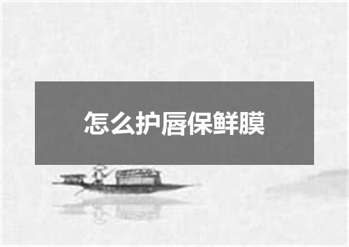 怎么护唇保鲜膜