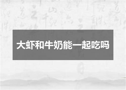 大虾和牛奶能一起吃吗