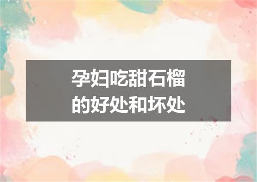 孕妇吃甜石榴的好处和坏处