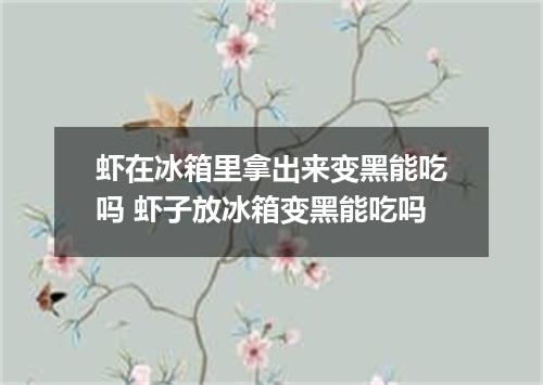 虾在冰箱里拿出来变黑能吃吗 虾子放冰箱变黑能吃吗