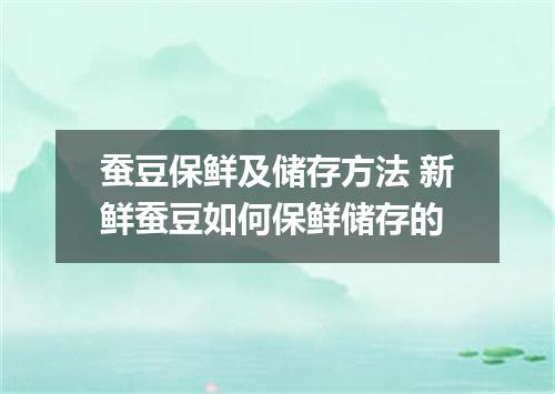 蚕豆保鲜及储存方法 新鲜蚕豆如何保鲜储存的