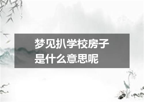梦见扒学校房子是什么意思呢