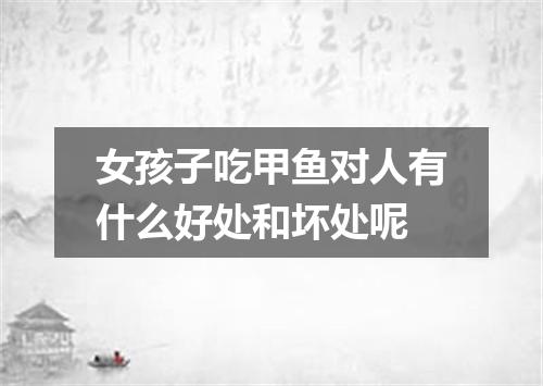 女孩子吃甲鱼对人有什么好处和坏处呢