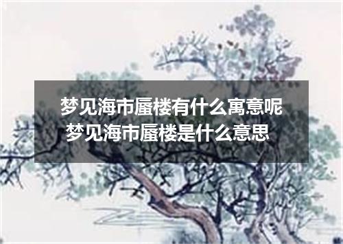 梦见海市蜃楼有什么寓意呢 梦见海市蜃楼是什么意思