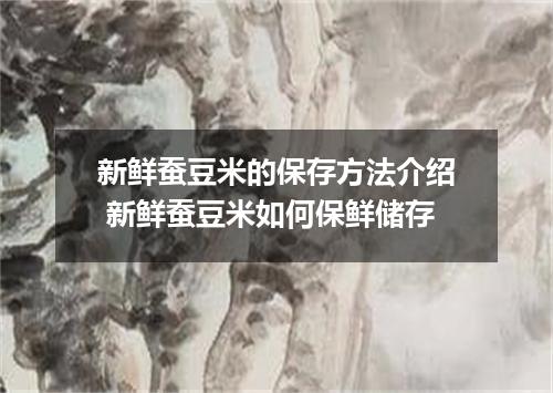 新鲜蚕豆米的保存方法介绍 新鲜蚕豆米如何保鲜储存